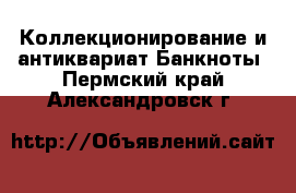 Коллекционирование и антиквариат Банкноты. Пермский край,Александровск г.